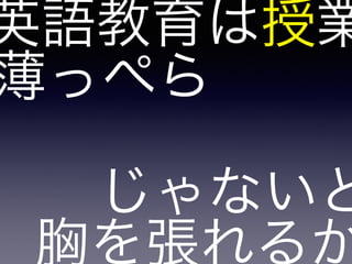 薄っぺら
英語教育は授業
じゃないと
胸を張れるか
 