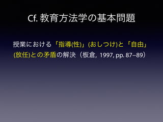 Cf. 教育方法学の基本問題
授業における「指導(性)」(おしつけ)と「自由」
(放任)との矛盾の解決（板倉, 1997, pp. 87−89）
 
