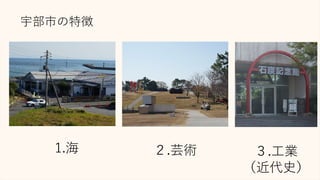 宇部市の特徴
1.海 ２.芸術 ３.工業
（近代史）
 