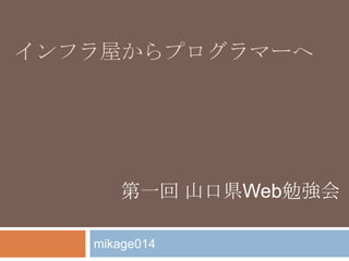 インフラ屋からプログラマーへ mikage014 第一回 山口県Web勉強会 