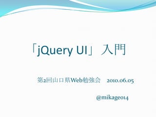 「jQuery UI」入門 第2回山口県Web勉強会　2010.06.05                                        @mikage014 