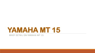 YAMAHA MT 15BRIEF DETAIL ON YAMAHA MT 15
 