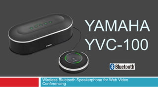 YAMAHA 
YVC-100 
Wireless Bluetooth Speakerphone for Web Video 
Conferencing 
 
