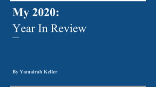 My 2020:
Year In Review
By Yamairah Keller
 
