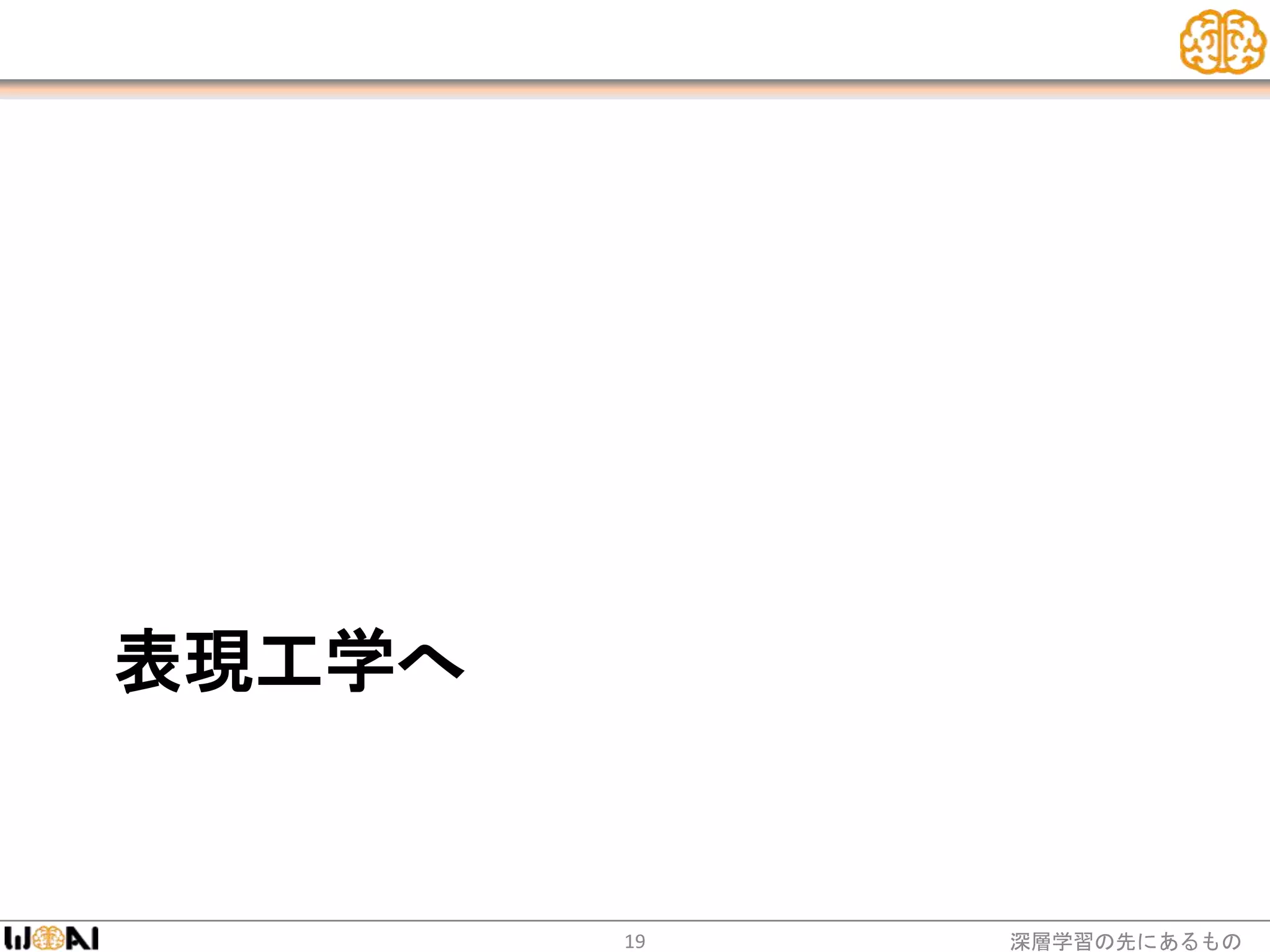 表現工学へ
深層学習の先にあるもの19
 