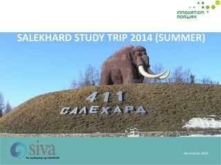 Murmansk 2014 
SALEKHARD STUDY TRIP 2014 (SUMMER)  