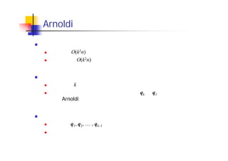 Arnoldi 法の問題点
演算量・記憶領域の増大
演算量： O(k2n)
記憶領域： O(k2n)
リスタート
反復回数 k に上限値を設定
上限値まで反復しても収束しなければ，qk を q1 として，再び最初
から Arnoldi 法を実行
問題点
ベクトル q1, q2, … , qk–1 に蓄えられた情報をすべて捨ててしまう
収束が遅くなる
 