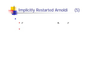 Implicitly Restarted Arnoldi 法 (5)
シフトの選び方
をシフトとして選ぶと，初期ベクトル q1 のうち， に近い固有値に
対応する固有ベクトル成分が小さくなる
したがって，シフトは，必要でない固有ベクトルの固有値に近い値に
選ぶ
 