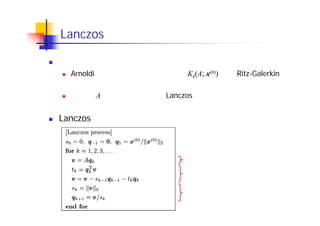 Lanczos 法：大規模実対称疎行列向け解法
アイディア
Arnoldi 法と同様，クリロフ部分空間 Kk(A; x(0)) 中で Ritz-Galerkin
法により近似固有値・固有ベクトルを求める
ただし，A の対称性を利用し，Lanczos 過程を用いる
Lanczos 過程
新たなベクトルの生成
直交化
正規化
 