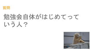 質問
勉強会自体がはじめてって
いう人？
 