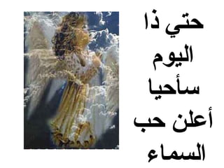 ‫حتي ذا‬
   ‫اليوم‬
  ‫سأحيا‬
‫أعلن حب‬
  ‫السماء‬
 