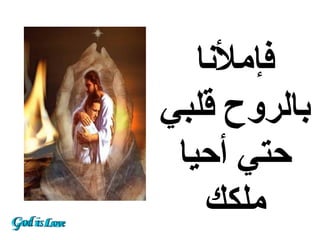 ‫فإملنا‬
‫بالروح قلبي‬
 ‫حتي أحيا‬
    ‫ملكك‬
 