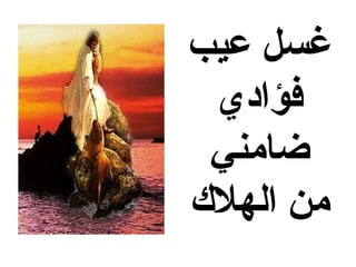 ‫غسل عيب‬
 ‫فؤادي‬
 ‫ضامني‬
‫من الهلك‬
 
