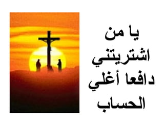 ‫يا من‬
‫اشتريتني‬
‫دافعا أغلي‬
 ‫الحساب‬
 