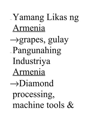 Yamang Likas ng
→




Armenia
→grapes, gulay
Pangunahing
→




Industriya
Armenia
→Diamond
processing,
machine tools &
 