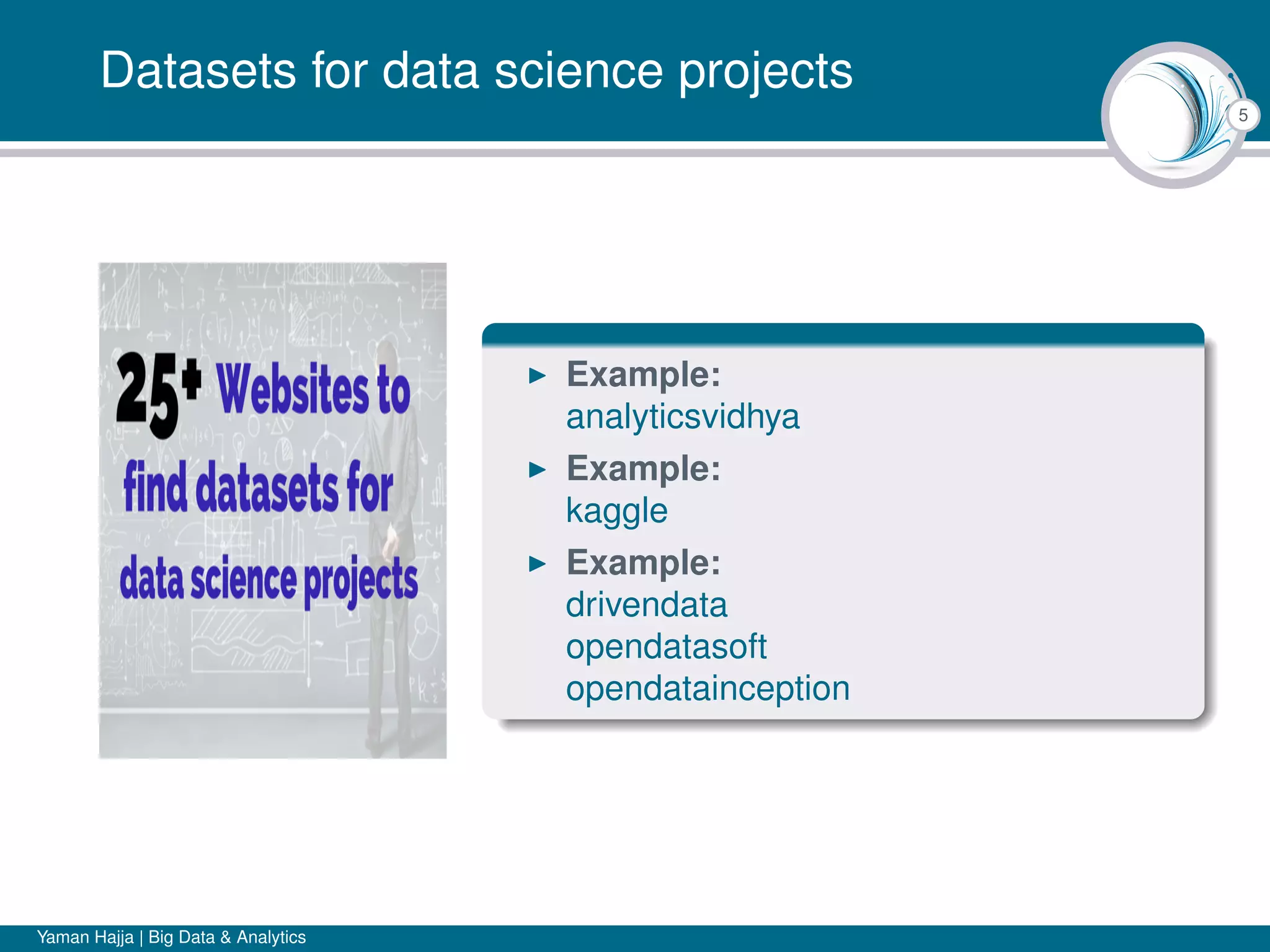 5
Datasets for data science projects
Example:
analyticsvidhya
Example:
kaggle
Example:
drivendata
opendatasoft
opendatainception
Yaman Hajja | Big Data & Analytics
 