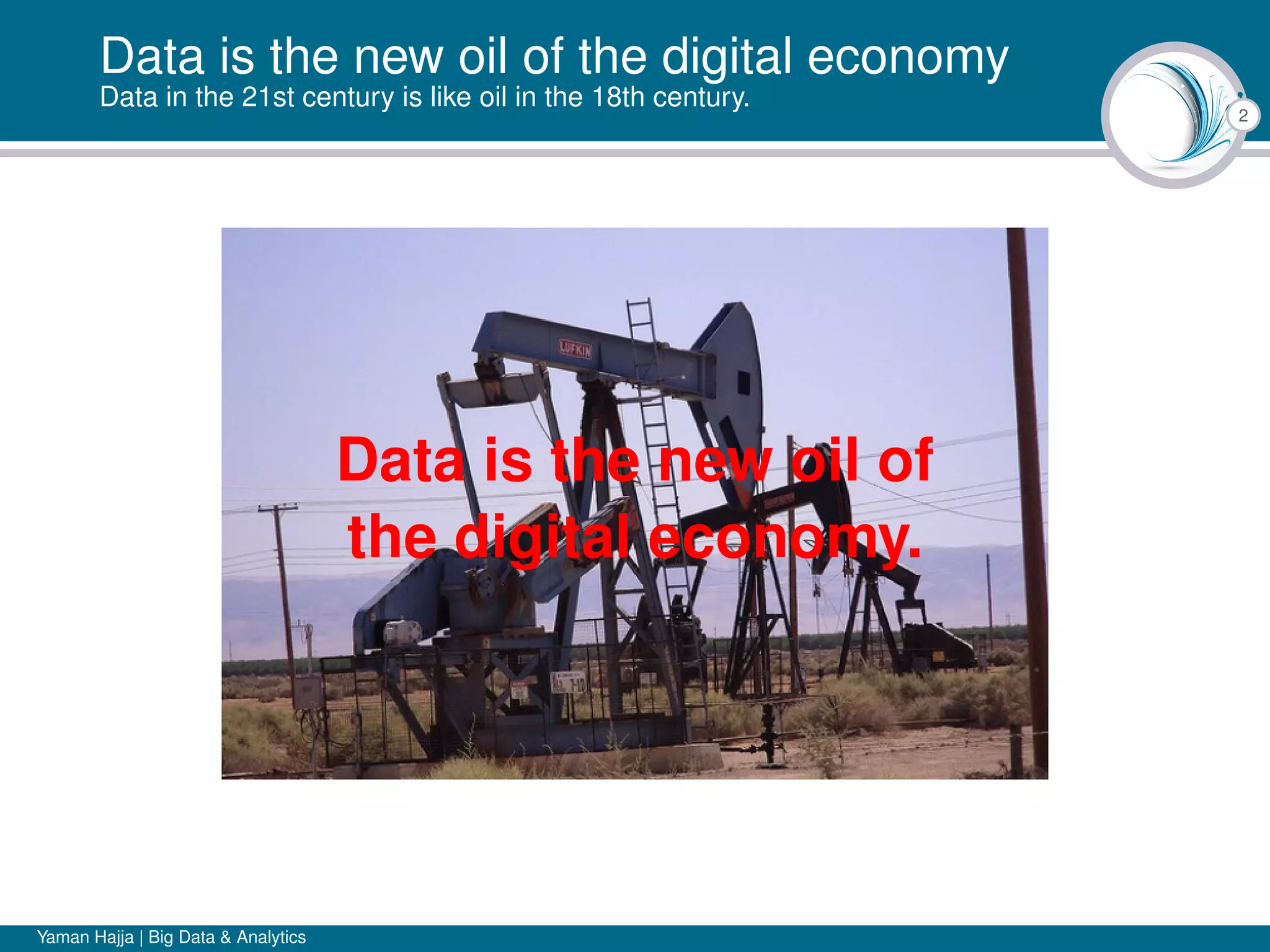 2
Data is the new oil of the digital economy
Data in the 21st century is like oil in the 18th century.
Data is the new oil of
the digital economy.
Yaman Hajja | Big Data & Analytics
 