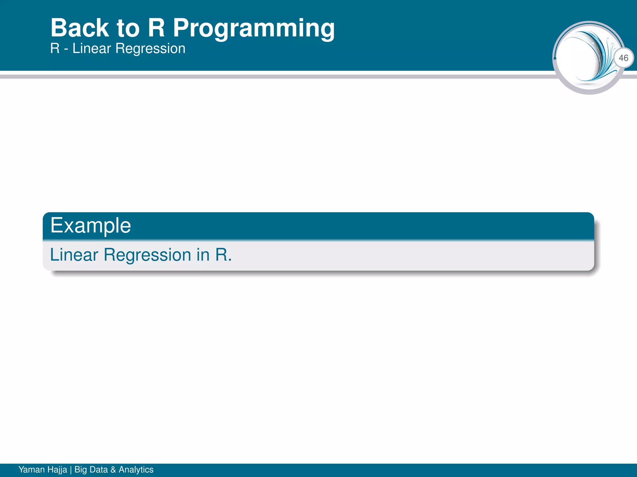 46
Back to R Programming
R - Linear Regression
Example
Linear Regression in R.
Yaman Hajja | Big Data & Analytics
 