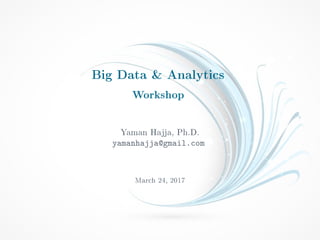 Big Data & Analytics
Workshop
Yaman Hajja, Ph.D.
yamanhajja@gmail.com
March 24, 2017
 