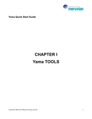 Yama Quick Start Guide




                                      CHAPTER I
                                    Yama TOOLS




created by Meruvian Education (Eng.version)       1
 