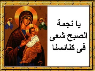 ‫يا نجمة‬
‫الصبح شعى‬
‫فى كنائسنا‬
 