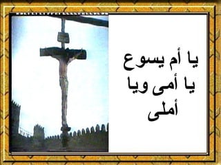 ‫يا أم يسوع‬
‫يا أمى ويا‬
   ‫أملى‬
 