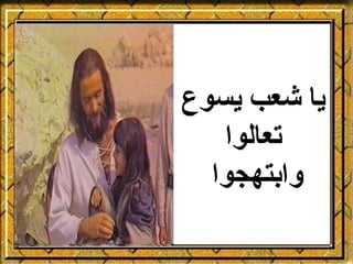 ‫يا شعب يسوع‬
   ‫تعالوا‬
  ‫وابتهجوا‬
 