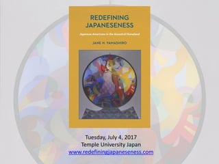 Tuesday, July 4, 2017
Temple University Japan
www.redefiningjapaneseness.com
 