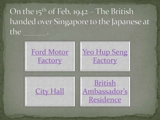 Ford Motor   Yeo Hup Seng
  Factory       Factory


               British
 City Hall   Ambassador’s
              Residence
 