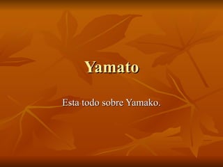 Yamato Esta todo sobre Yamako. 