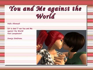 You and Me against the World Hallo Allemaal! Dit is deel 7 van You and Me  against  the World! Veel Leesplezier! Svenja SimStone. 