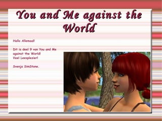 You and Me against the World Hallo Allemaal! Dit is deel 9 van You and Me  against  the World! Veel Leesplezier! Svenja SimStone. 