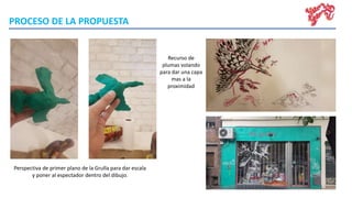 PROCESO DE LA PROPUESTA
Perspectiva de primer plano de la Grulla para dar escala
y poner al espectador dentro del dibujo.
Recurso de
plumas volando
para dar una capa
mas a la
proximidad
 