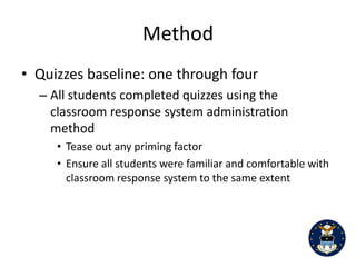 8


Since we allowed instructors to use their own preferred method of quiz delivery, it is unclear

what impact, if any, instructor preference might have on student performance. Although not a

focus of this study, student attitudes toward the CRS closely aligned with known instructor

feelings toward the system. Instructors were explicitly asked to not discuss or indicate to

students their own attitudes about the CRS and they felt they had appropriately withheld their

attitudes and opinions from their students. This observation might suggest that further study

should be done to investigate whether or not instructor attitudes, particularly negative views,

might adversely impact student performance. This line of research would provide needed

insight to those departments and institutions who are examining the additional use of

technology throughout their course offerings.

       There were several lessons learned during the administration of this study. First,

Students stated that they would use a later question to help answer earlier questions on the

quiz. If quiz questions are carefully developed to avoid having the answer to one quiz question

embedded within another question this objection to the CRS is negated. Secondly, to the

surprise of some of our faculty, we found that students were very adept at determining the

attitude of the instructor with respect to use of the CRS for quiz administration. Students of

faculty who had unfavorable opinions with regard to the CRS had more negative student

opinions related to CRS use for quizzing. In response, we allowed instructors to select which

administration method they preferred. And finally, having a non-graded practice quiz using the

CRS, as well as various concept demonstrations using the CRS increased student comfort and

confidence in the CRS.
 