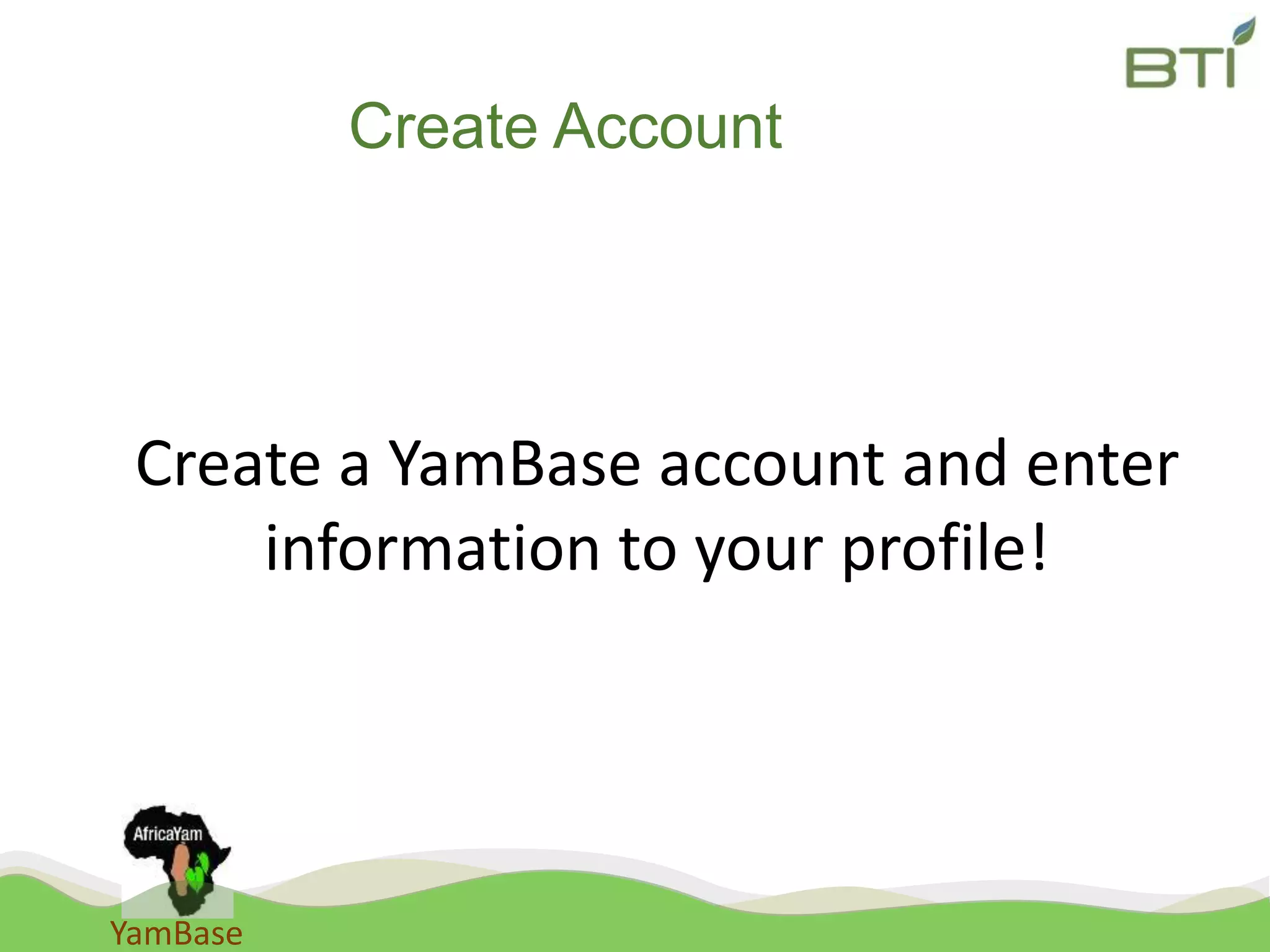 YamBase
Create Account
Create a YamBase account and enter
information to your profile!
 