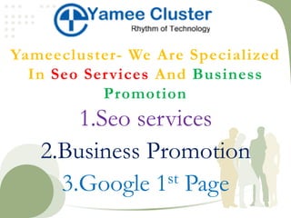 Yameecluster- We Are Specialized
In Seo Services And Business
Promotion
1.Seo services
2.Business Promotion
3.Google 1st Page
 