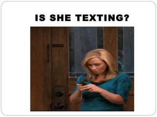 IS SHE TEXTING?
 