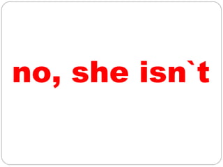 no, she isn`t
 