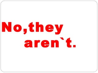 No,they
aren`t.
 