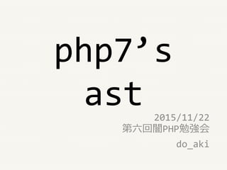 php7’s
ast 2015/11/22
第六回闇PHP勉強会
do_aki
 