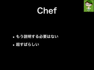 Chef 
•もう説明する必要はない 
•超すばらしい 
 
