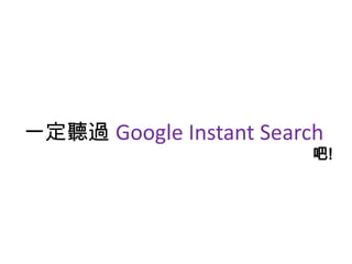 一定聽過 Google Instant Search
                         吧!
 