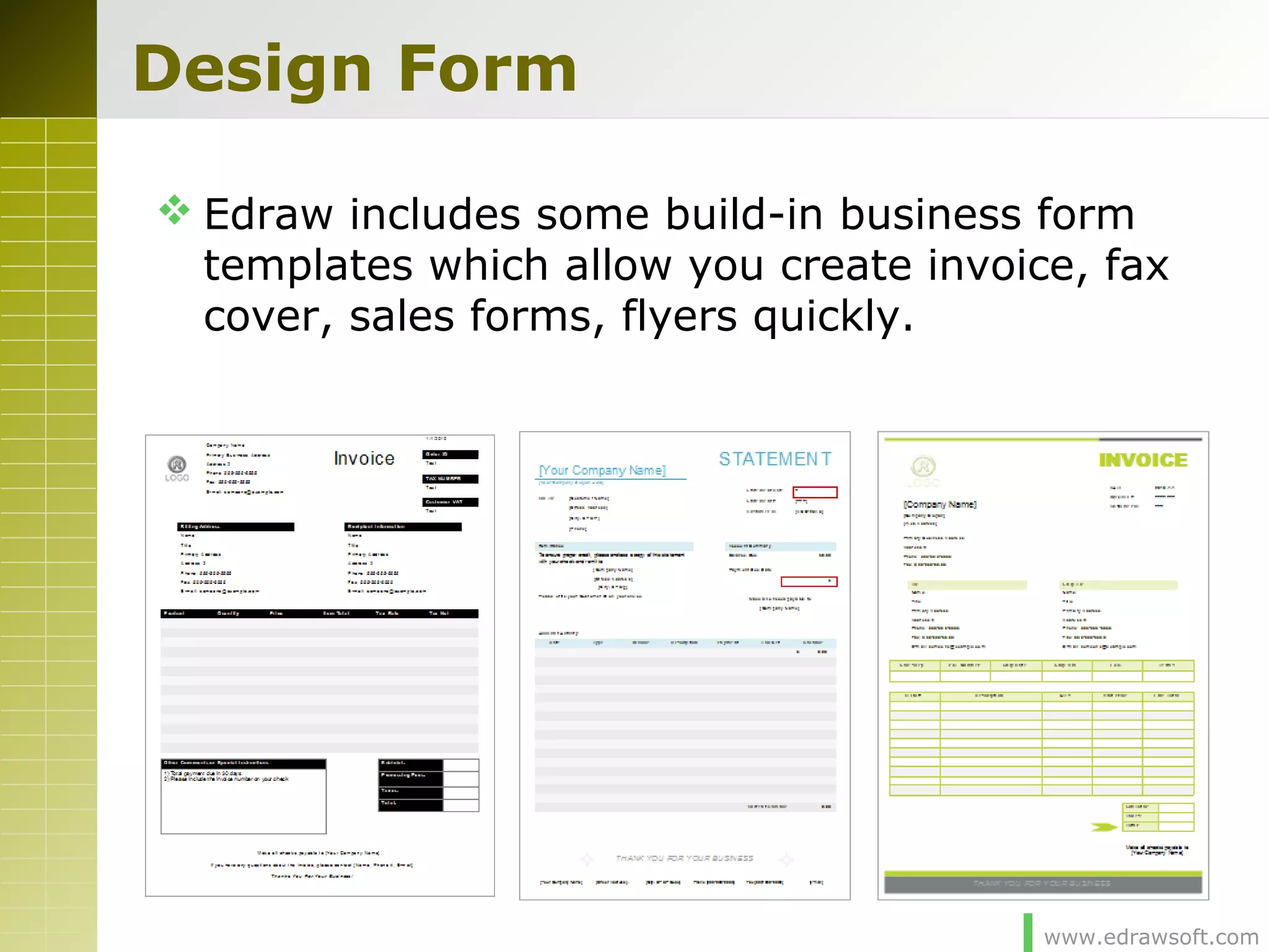 www.edrawsoft.com
Design Form
 Edraw includes some build-in business form
templates which allow you create invoice, fax
cover, sales forms, flyers quickly.
 