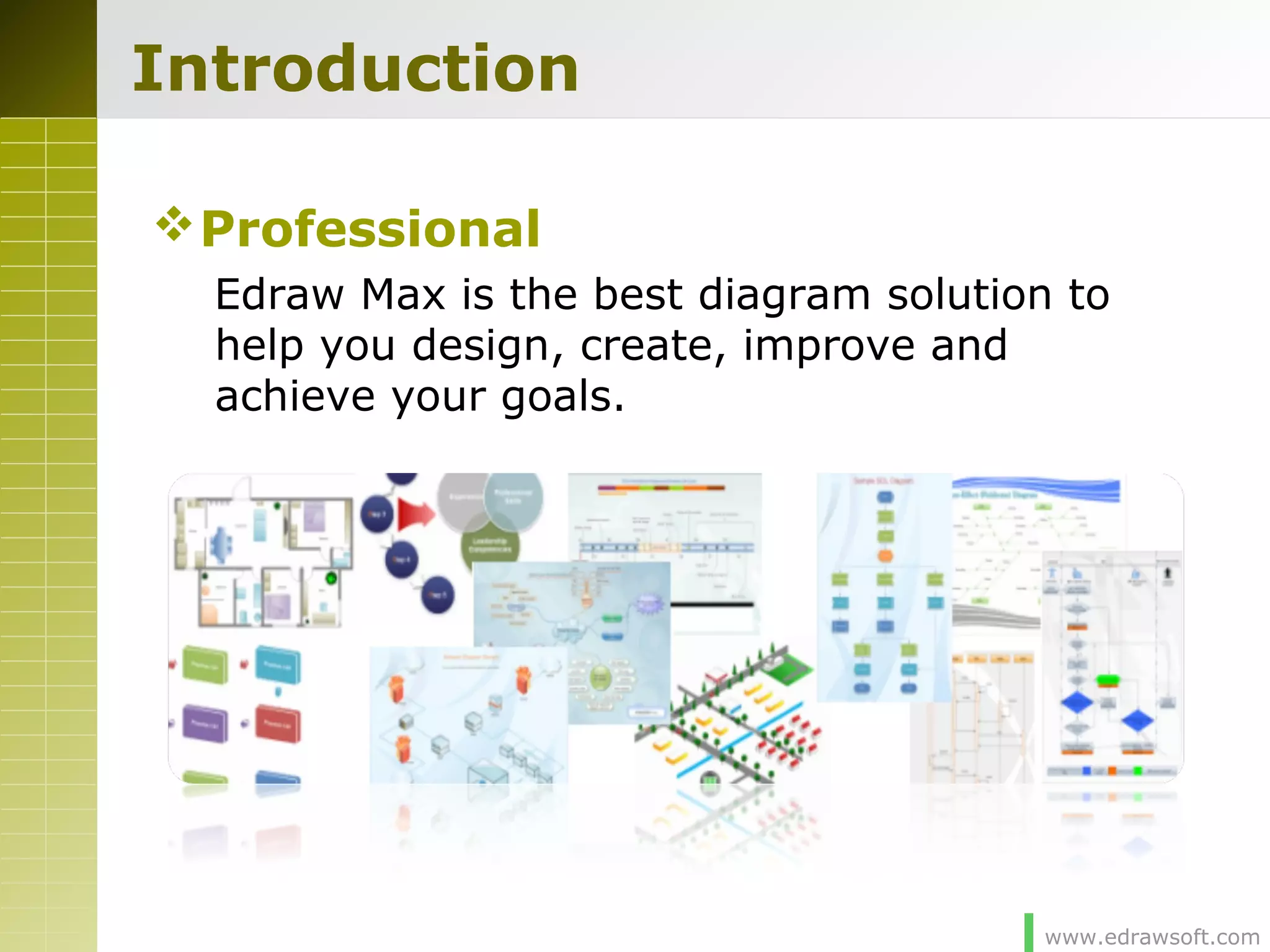 www.edrawsoft.com
Introduction
Professional
Edraw Max is the best diagram solution to
help you design, create, improve and
achieve your goals.
 