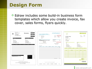 www.edrawsoft.com
Design Form
 Edraw includes some build-in business form
templates which allow you create invoice, fax
cover, sales forms, flyers quickly.
 