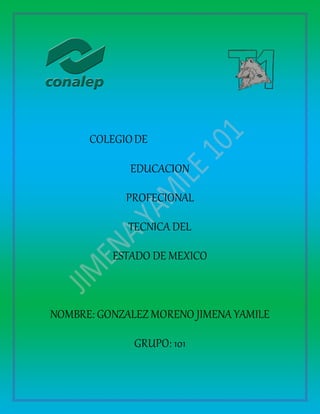 COLEGIODE
EDUCACION
PROFECIONAL
TECNICA DEL
ESTADO DE MEXICO
NOMBRE: GONZALEZ MORENO JIMENA YAMILE
GRUPO: 101
 