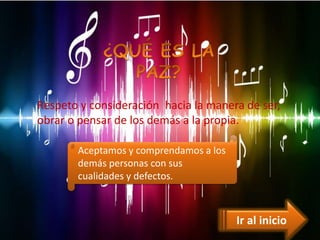 Ir al inicio
Respeto y consideración hacia la manera de ser,
obrar o pensar de los demás a la propia.
Aceptamos y comprendamos a los
demás personas con sus
cualidades y defectos.
 