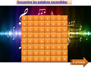 Encuentra las palabras escondidas
Ir al inicio
A T P E C A A
I C F G G G U
S T B G U D V
A O S A G A I
R E N I P D I
k T G E S N S
E G O F J E E
R
R
A
R
E
L
O
E G G R K B RT
Tolerar
Aceptar
Resistir
Aguante
 