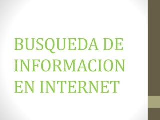 BUSQUEDA DE
INFORMACION
EN INTERNET
 