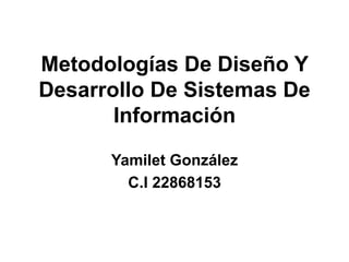 Metodologías De Diseño Y
Desarrollo De Sistemas De
Información
Yamilet González
C.I 22868153
 